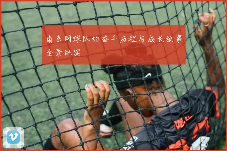 南京网球队的奋斗历程与成长故事全景纪实