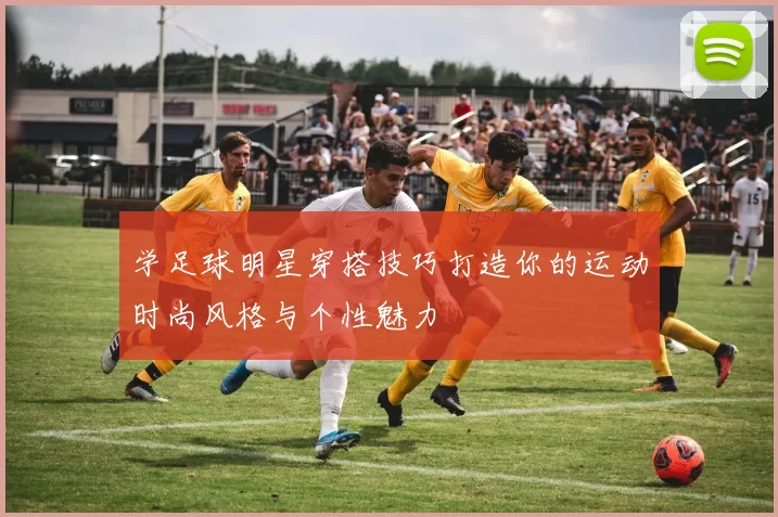 学足球明星穿搭技巧打造你的运动时尚风格与个性魅力