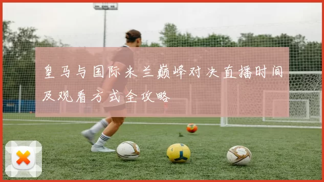 皇马与国际米兰巅峰对决直播时间及观看方式全攻略