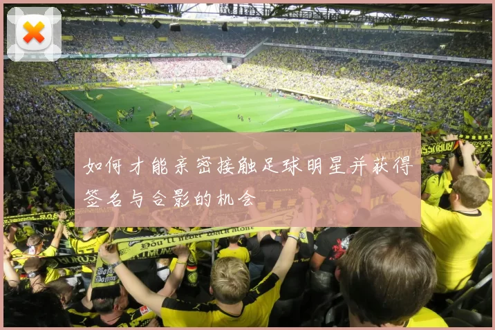 如何才能亲密接触足球明星并获得签名与合影的机会