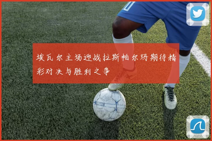埃瓦尔主场迎战拉斯帕尔玛期待精彩对决与胜利之争