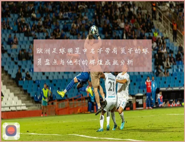 欧洲足球明星中名字带有莫字的球员盘点与他们的辉煌成就分析