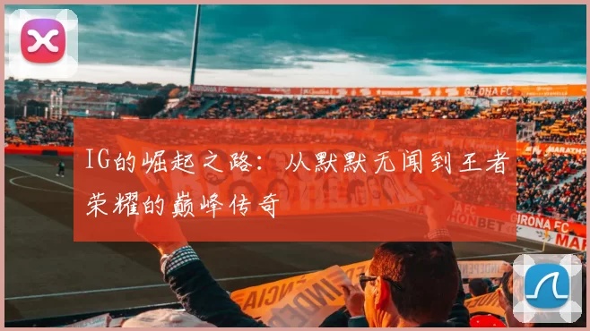 IG的崛起之路：从默默无闻到王者荣耀的巅峰传奇