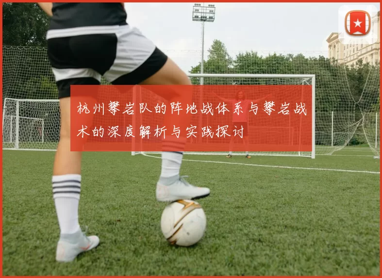 杭州攀岩队的阵地战体系与攀岩战术的深度解析与实践探讨
