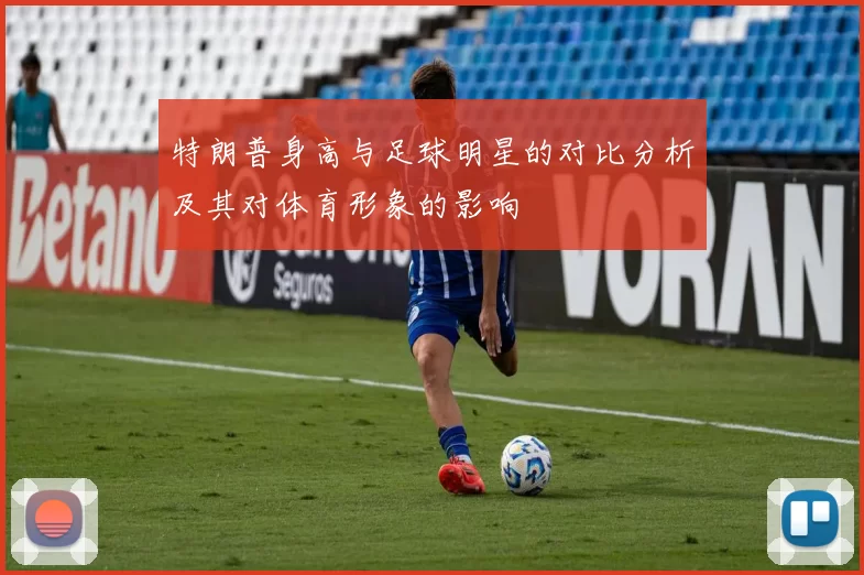 特朗普身高与足球明星的对比分析及其对体育形象的影响
