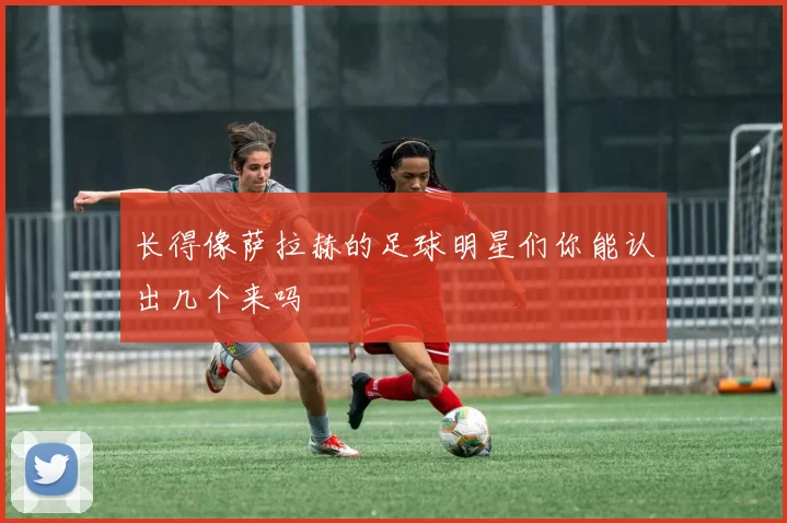 长得像萨拉赫的足球明星们你能认出几个来吗